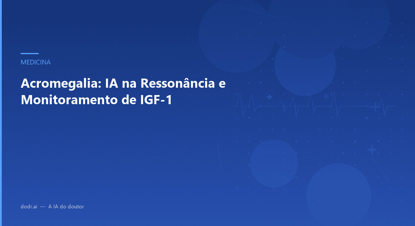 Acromegalia: IA na Ressonância e Monitoramento de IGF-1