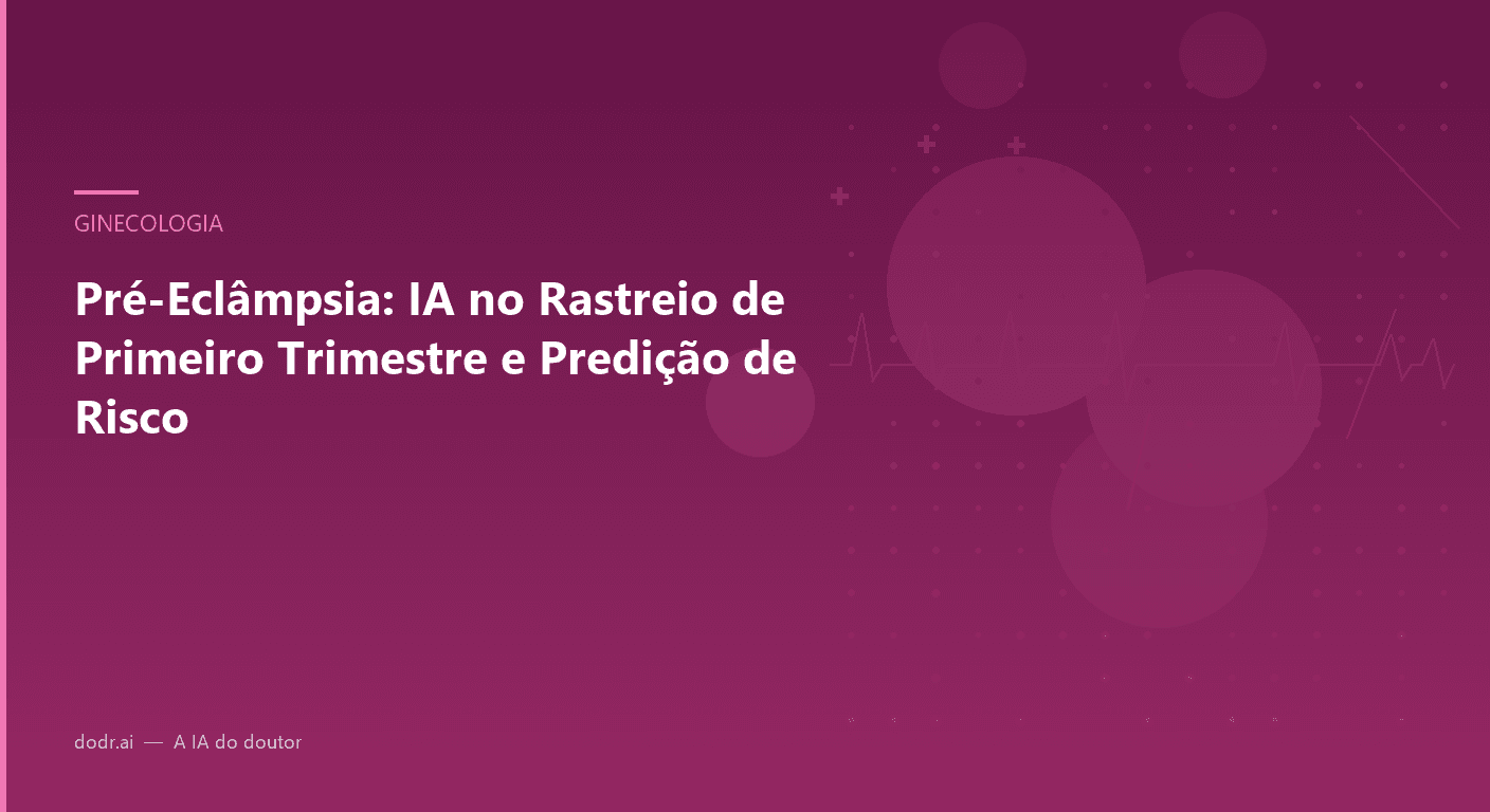 Pré-Eclâmpsia: IA no Rastreio de Primeiro Trimestre e Predição de Risco