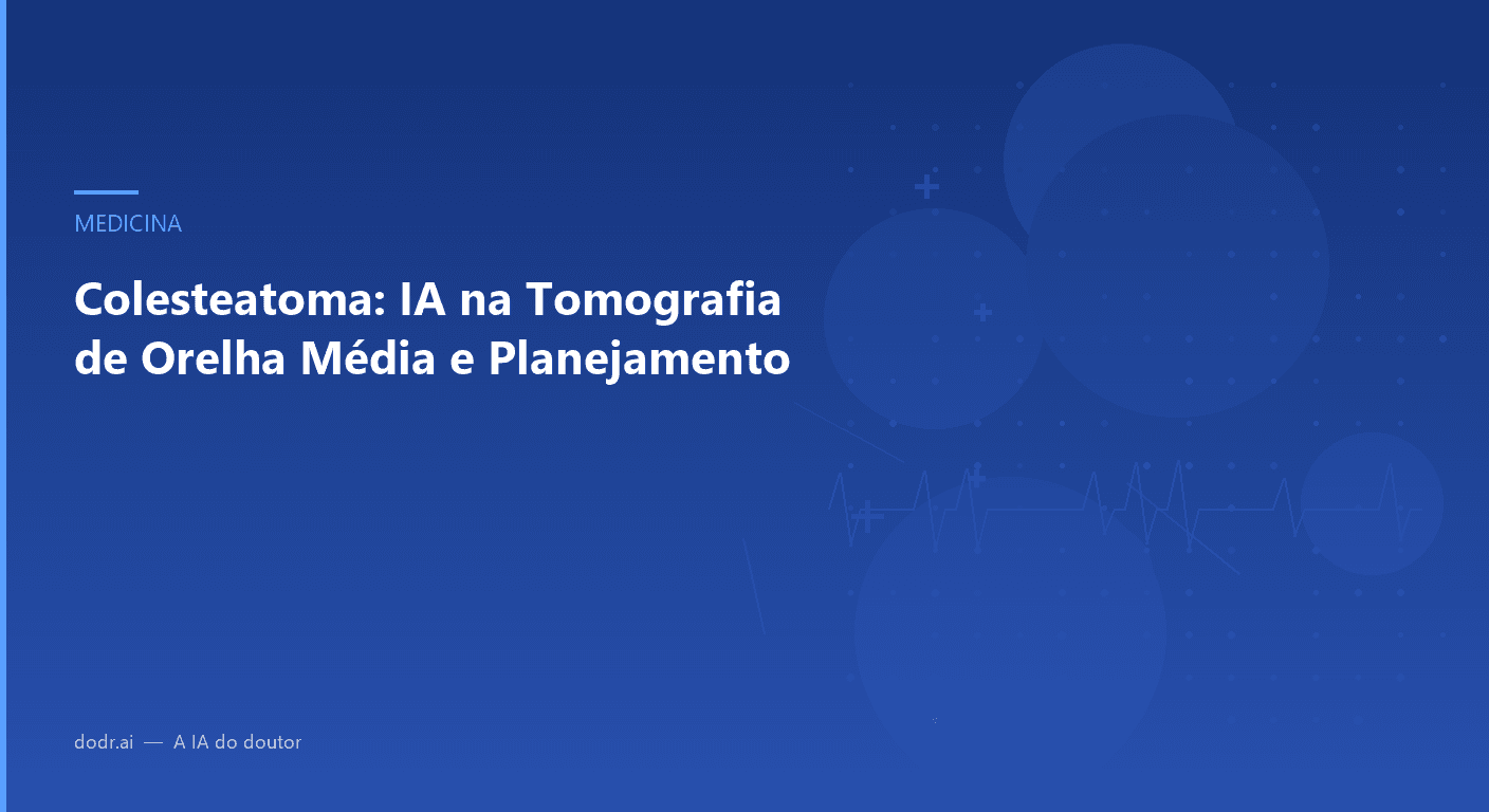 Colesteatoma: IA na Tomografia de Orelha Média e Planejamento